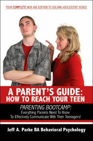 Parent's Guide: Parenting Bootcamp: Everything Parents Need to Know to Effectively Communicate with Their Teenagers!