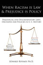 When Racism is Law and Prejudice is Policy: Prejudicial and Discriminatory Laws, Decisions and Policies in U. S. History