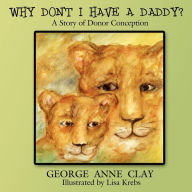 Title: Why Don't I Have a Daddy?: A Story of Donor Conception, Author: George Anne Clay