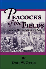 Title: Peacocks of the Fields: The Working Lives of Migrant Farms Workers, Author: Emiel W. Owens