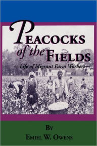 Title: Peacocks of the Fields: The Working Lives of Migrant Farms Workers, Author: Emiel W Owens