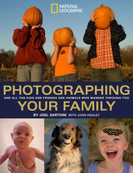 Photographing Your Family: (And All the Kids and Friends and Animals Who Wander Through, Too)