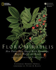 Title: Flora Mirabilis: How Plants Have Shaped World Knowledge, Health, Wealth, and Beauty, Author: Catherine H. Howell