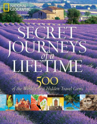 Title: Secret Journeys of a Lifetime: 500 of the World's Best Hidden Travel Gems, Author: National Geographic