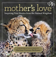 Title: Mother's Love: Inspiring True Stories From the Animal Kingdom, Author: Melina Bellows