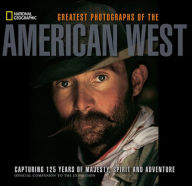 National Geographic Greatest Photographs of the American West: Capturing 125 Years of Majesty, Spirit, and Adventure