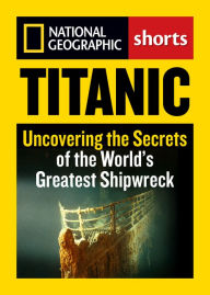 Title: Titanic: Uncovering the Secrets of the World's Greatest Shipwreck, Author: National Geographic