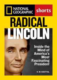 Title: Radical Lincoln: Inside the Mind of America's Most Fascinating President, Author: K.M. Kostyal