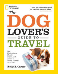 Title: The Dog Lover's Guide to Travel: Best Destinations, Hotels, Events, and Advice to Please Your Pet-and You, Author: Kelly E. Carter