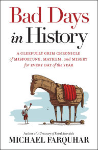 Title: Bad Days in History: A Gleefully Grim Chronicle of Misfortune, Mayhem, and Misery for Every Day of the Year, Author: Michael Farquhar