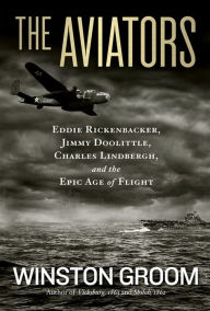Title: The Aviators: Eddie Rickenbacker, Jimmy Doolittle, Charles Lindbergh, and the Epic Age of Flight, Author: Winston Groom
