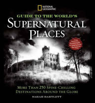 Title: National Geographic Guide to the World's Supernatural Places: More Than 250 Spine-Chilling Destinations Around the Globe, Author: Sarah Bartlett