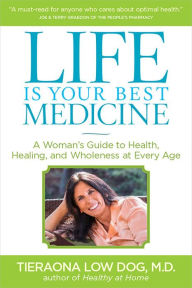 Title: Life Is Your Best Medicine: A Woman's Guide to Health, Healing, and Wholeness at Every Age, Author: Tieraona Low Dog M.D.