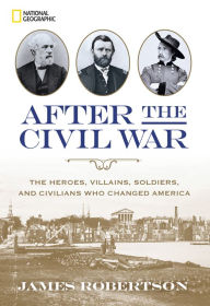 Title: After the Civil War: The Heroes, Villains, Soldiers, and Civilians Who Changed America, Author: James Robertson