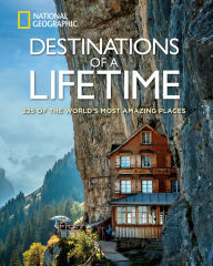 Title: Destinations of a Lifetime: 225 of the World's Most Amazing Places, Author: National Geographic