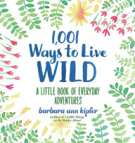 Title: 1,001 Ways to Live Wild: A Little Book of Everyday Adventures, Author: Barbara Ann Kipfer
