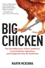 Title: Big Chicken: The Incredible Story of How Antibiotics Created Modern Agriculture and Changed the Way the World Eats, Author: Maryn McKenna