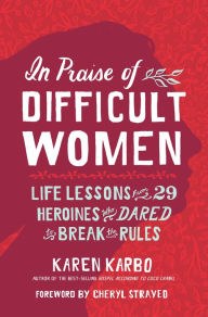 Free downloading books In Praise of Difficult Women: Life Lessons From 29 Heroines Who Dared to Break the Rules by Karen Karbo, Cheryl Strayed 9781426220890 in English RTF