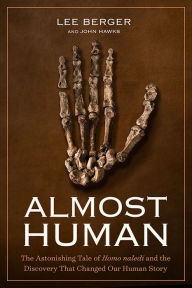 Title: Almost Human: The Astonishing Tale of Homo naledi and the Discovery That Changed Our Human Story, Author: Lee Berger