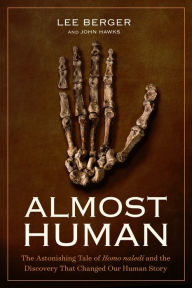 Title: Almost Human: The Astonishing Tale of Homo Naledi and the Discovery That Changed Our Human Story, Author: Lee Berger