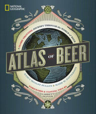 Title: National Geographic Atlas of Beer: A Globe-Trotting Journey Through the World of Beer, Author: Nancy Hoalst-Pullen