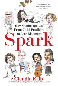 Title: Spark: How Genius Ignites, From Child Prodigies to Late Bloomers, Author: Claudia Kalb