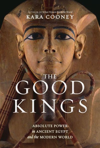 The Good Kings: Absolute Power in Ancient Egypt and the Modern World