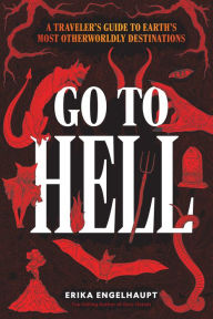 Title: Go to Hell: A Traveler's Guide to Earth's Most Otherworldly Destinations, Author: Erika Engelhaupt