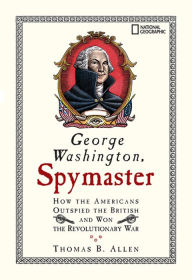 Title: George Washington, Spymaster: How the Americans Outspied the British and Won the Revolutionary War, Author: Thomas B. Allen