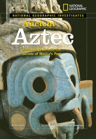 Title: National Geographic Investigates: Ancient Aztec: Archaeology Unlocks the Secrets of Mexico's Past, Author: Tim Cooke