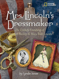 Title: Mrs. Lincoln's Dressmaker: The Unlikely Friendship of Elizabeth Keckley and Mary Todd Lincoln, Author: Lynda Jones