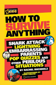 Title: How to Survive Anything: Shark Attack, Lightning, Embarrassing Parents, Pop Quizzes, and Other Perilous Situations, Author: Rachel Buchholz