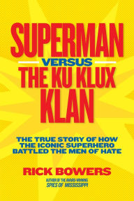 Title: Superman versus the Ku Klux Klan: The True Story of How the Iconic Superhero Battled the Men of Hate, Author: Richard Bowers