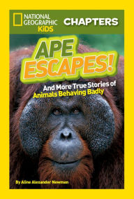 Title: Ape Escapes! And More True Stories of Animals Behaving Badly, Author: Aline Alexander Newman