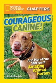 Title: Courageous Canine: And More True Stories of Amazing Animal Heroes (National Geographic Chapters Series), Author: Kelly Milner Halls