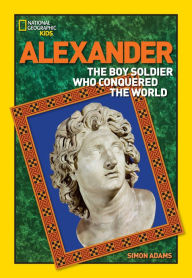 Title: Alexander: The Boy Soldier Who Conquered the World, Author: Simon Adams