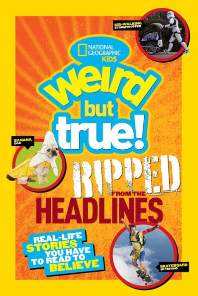 National Geographic Kids Weird But True!: Ripped from the Headlines: Real-life Stories You Have to Read to Believe