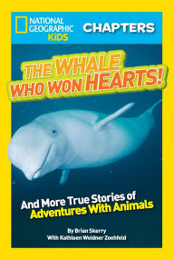 Title: The Whale Who Won Hearts: And More True Stories of Adventures with Animals (National Geographic Chapters Series), Author: Kathleen Weidner Zoehfeld