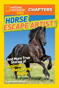Title: Horse Escape Artist: And More True Stories of Animals Behaving Badly (National Geographic Chapters Series), Author: Ashlee Brown Blewett