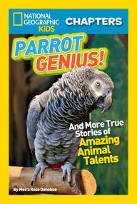 Title: Parrot Genius: And More True Stories of Amazing Animal Talents (National Geographic Chapters Series), Author: Moira Rose Donohue