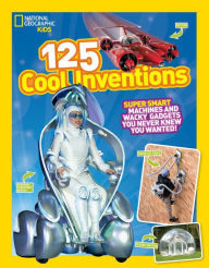 Title: 125 Cool Inventions: Supersmart Machines and Wacky Gadgets You Never Knew You Wanted!, Author: National Geographic Kids