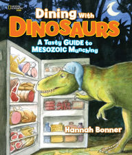 Title: Dining With Dinosaurs: A Tasty Guide to Mesozoic Munching, Author: Hannah Bonner