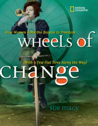 Title: Wheels of Change: How Women Rode the Bicycle to Freedom (With a Few Flat Tires Along the Way), Author: Sue Macy