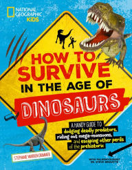 Title: How to Survive in the Age of Dinosaurs: A handy guide to dodging deadly predators, riding out mega-monsoons, and escaping other perils of the prehistoric, Author: Stephanie Warren Drimmer