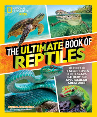 Title: The Ultimate Book of Reptiles: Your guide to the secret lives of these scaly, slithery, and spectacular creatures!, Author: Ruchira Somaweera
