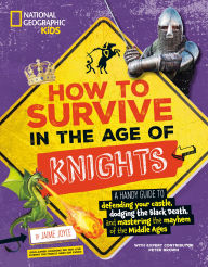 Title: How to Survive in the Age of Knights: A Handy Guide to Defending Your Castle, Dodging the Black Death, and Mastering the Mayhem of the Middle Ages!, Author: Jaime Joyce