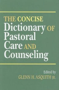 Title: The Concise Dictionary of Pastoral Care and Counseling, Author: Glenn H Asquith