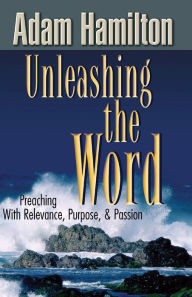 Title: Unleashing the Word: Preaching with Relevance, Purpose, and Passion [With DVD], Author: Adam Hamilton
