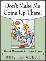 Don't Make Me Come Up There!: Quiet Moments for Busy Moms