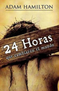 Title: 24 Horas Que Cambiaron el Mundo = 24 Hours That Changed the World, Author: Adam Hamilton